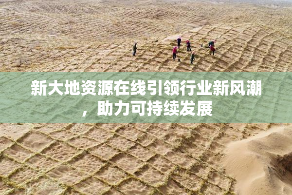 新大地资源在线引领行业新风潮，助力可持续发展