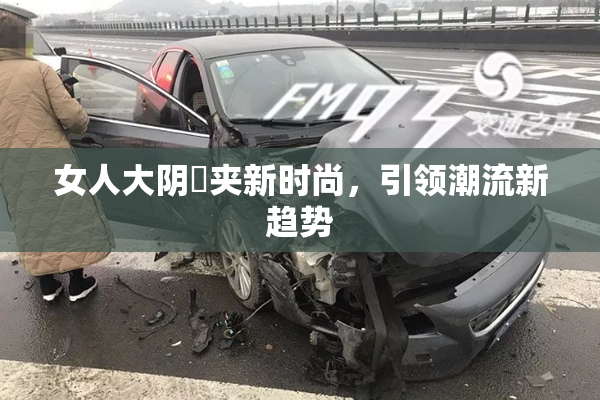 女人大阴脣夹新时尚，引领潮流新趋势