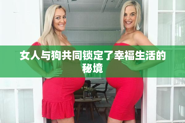 女人与狗共同锁定了幸福生活的秘境