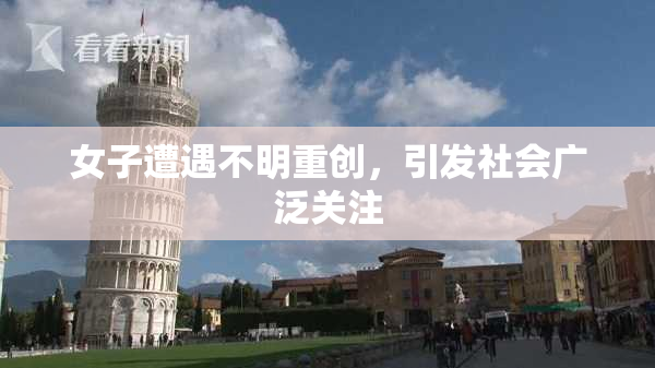 女子遭遇不明重创，引发社会广泛关注