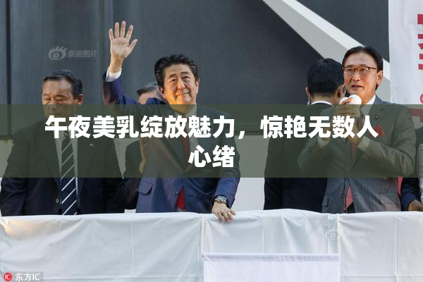 午夜美乳绽放魅力，惊艳无数人心绪