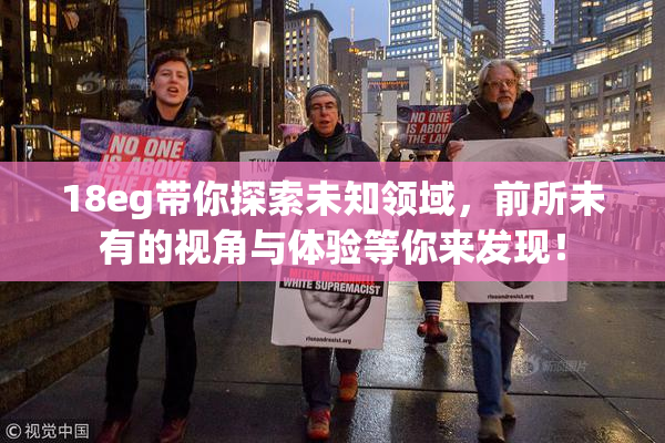 18eg带你探索未知领域，前所未有的视角与体验等你来发现！