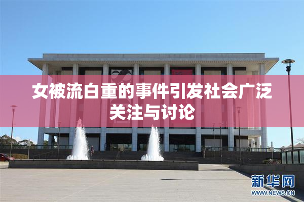 女被流白重的事件引发社会广泛关注与讨论