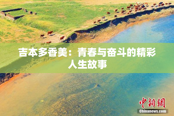 吉本多香美：青春与奋斗的精彩人生故事