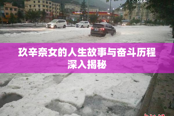玖辛奈女的人生故事与奋斗历程深入揭秘
