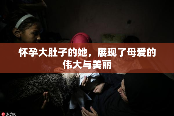 怀孕大肚子的她，展现了母爱的伟大与美丽