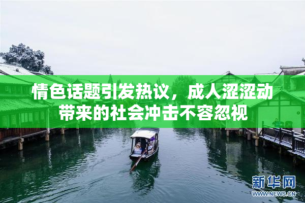 情色话题引发热议，成人涩涩动带来的社会冲击不容忽视