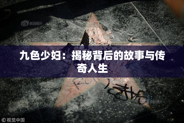 九色少妇：揭秘背后的故事与传奇人生