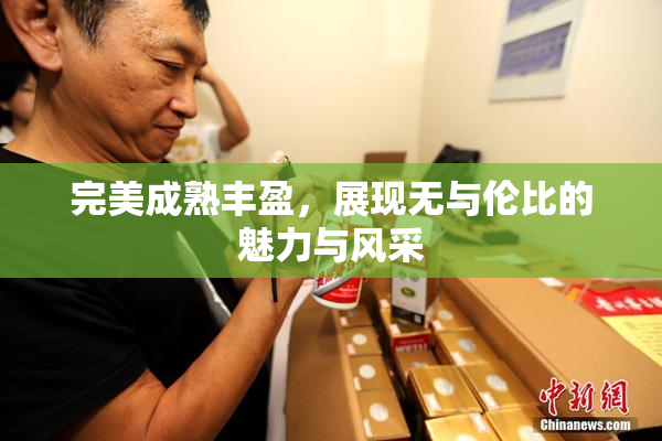 完美成熟丰盈，展现无与伦比的魅力与风采