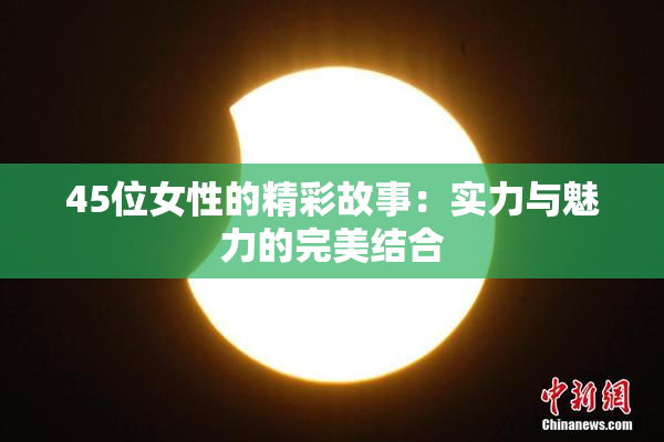 45位女性的精彩故事：实力与魅力的完美结合