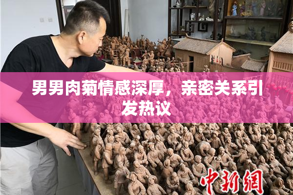男男肉菊情感深厚，亲密关系引发热议