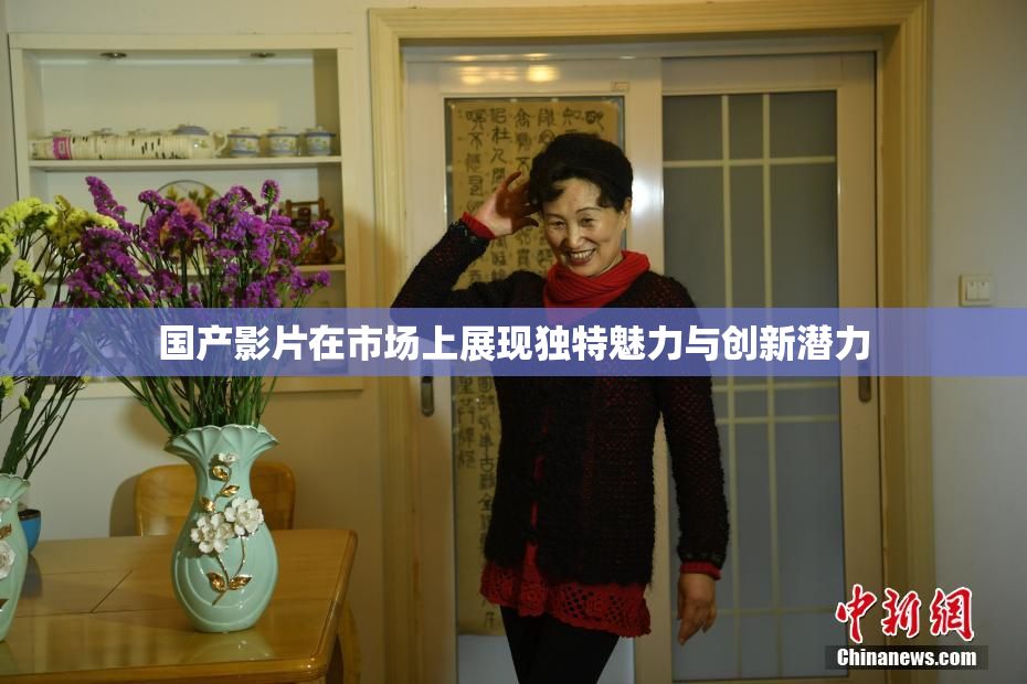 国产影片在市场上展现独特魅力与创新潜力