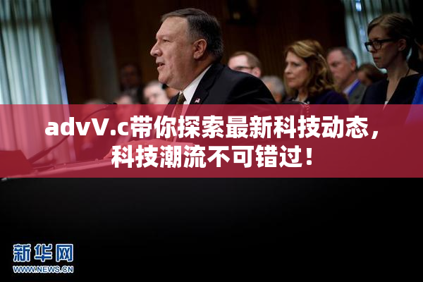 advV.c带你探索最新科技动态，科技潮流不可错过！