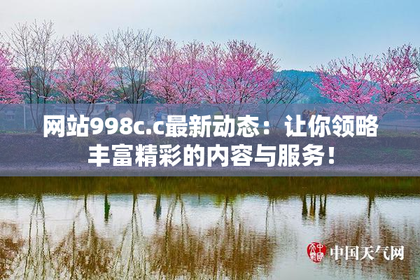 网站998c.c最新动态：让你领略丰富精彩的内容与服务！