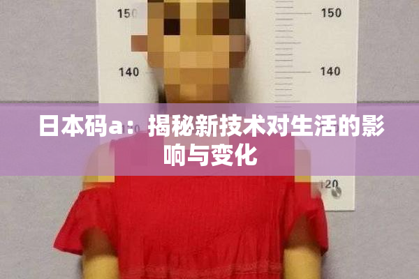 日本码a：揭秘新技术对生活的影响与变化
