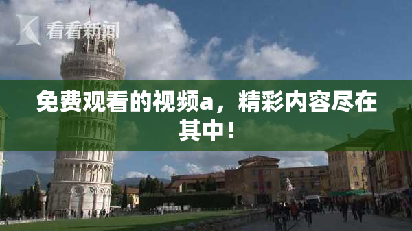 免费观看的视频a，精彩内容尽在其中！
