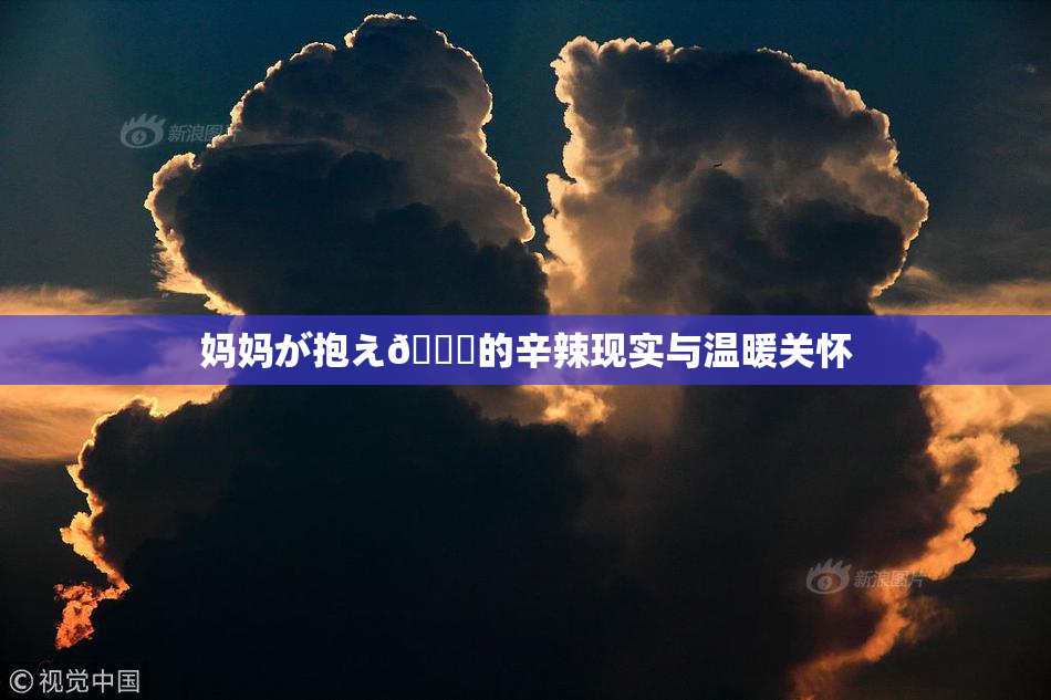 妈妈が抱え🌃的辛辣现实与温暖关怀