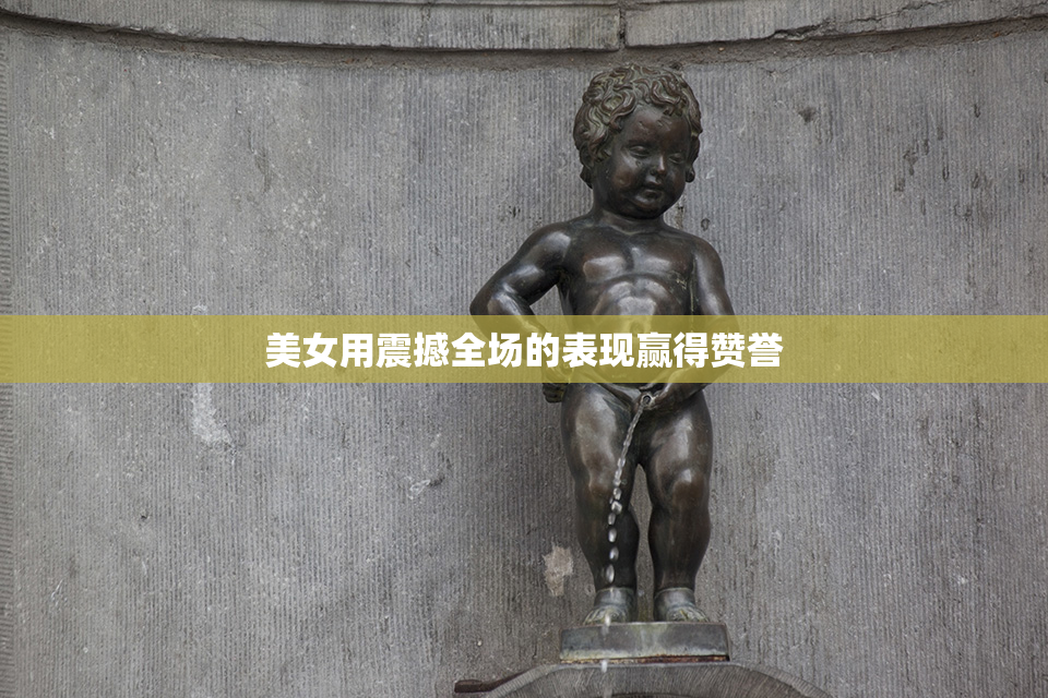 美女用震撼全场的表现赢得赞誉