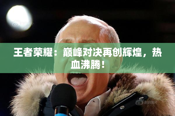 王者荣耀：巅峰对决再创辉煌，热血沸腾！
