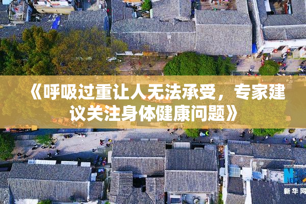 《呼吸过重让人无法承受，专家建议关注身体健康问题》