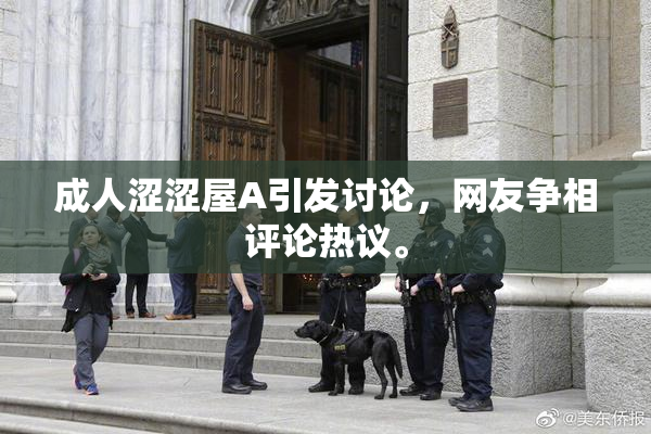 成人涩涩屋A引发讨论，网友争相评论热议。