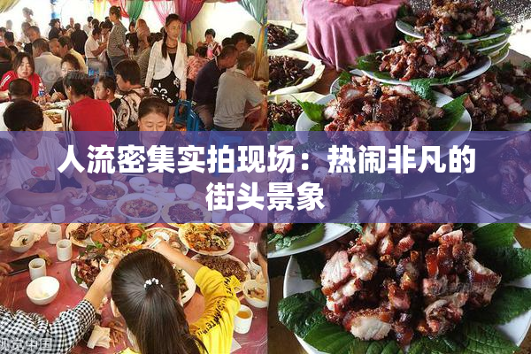 人流密集实拍现场：热闹非凡的街头景象