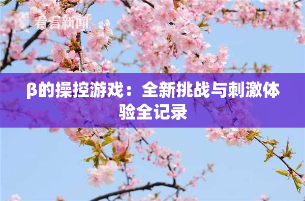 β的操控游戏：全新挑战与刺激体验全记录