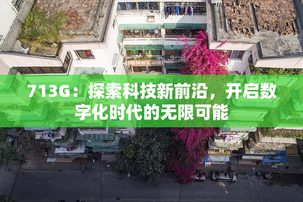 713G：探索科技新前沿，开启数字化时代的无限可能