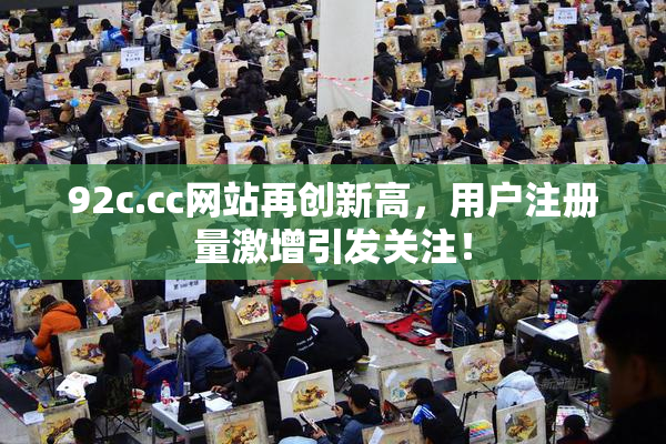 92c.cc网站再创新高，用户注册量激增引发关注！