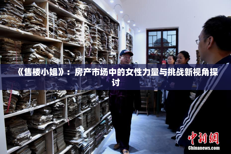 《售楼小姐》：房产市场中的女性力量与挑战新视角探讨