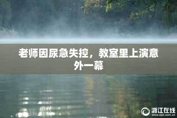 老师因尿急失控，教室里上演意外一幕