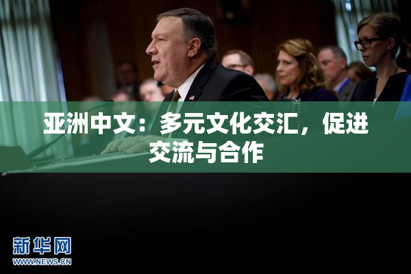 亚洲中文：多元文化交汇，促进交流与合作