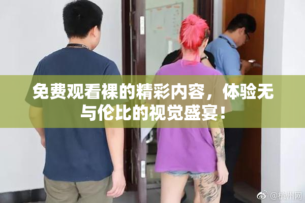 免费观看裸的精彩内容，体验无与伦比的视觉盛宴！