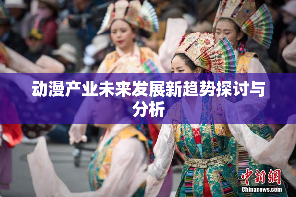 动漫产业未来发展新趋势探讨与分析