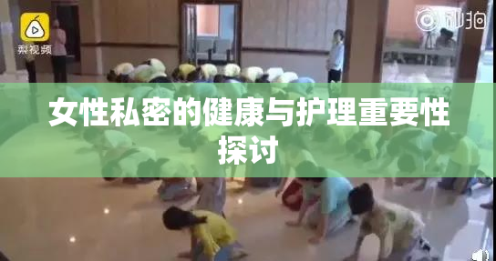 女性私密的健康与护理重要性探讨