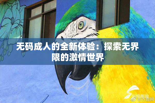 无码成人的全新体验：探索无界限的激情世界