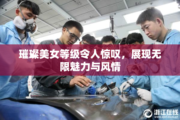 璀璨美女等级令人惊叹，展现无限魅力与风情