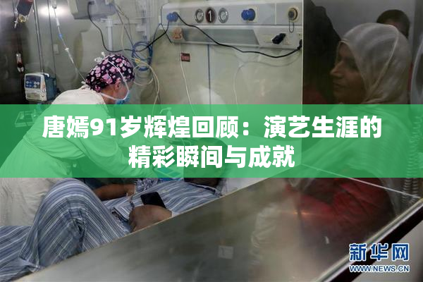 唐嫣91岁辉煌回顾：演艺生涯的精彩瞬间与成就