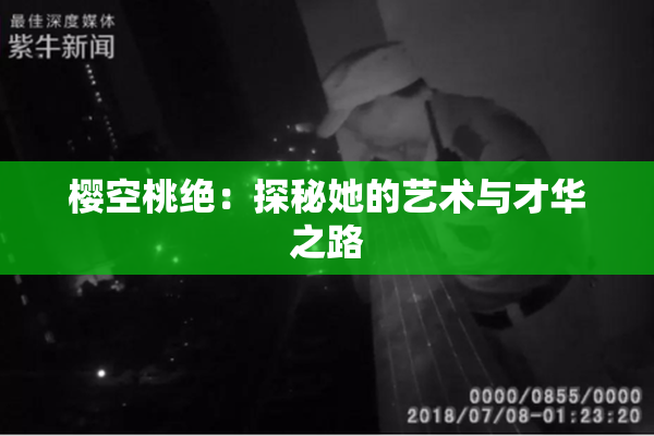 樱空桃绝：探秘她的艺术与才华之路