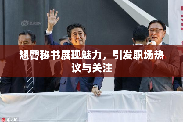 翘臀秘书展现魅力，引发职场热议与关注