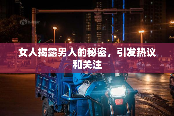 女人揭露男人的秘密，引发热议和关注