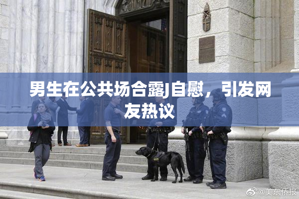男生在公共场合露J自慰，引发网友热议