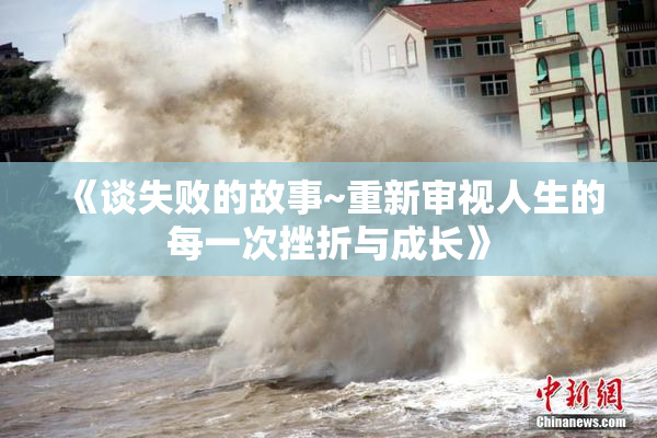 《谈失败的故事~重新审视人生的每一次挫折与成长》