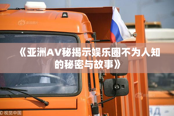 《亚洲AV秘揭示娱乐圈不为人知的秘密与故事》