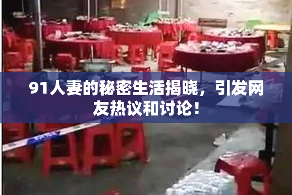 91人妻的秘密生活揭晓，引发网友热议和讨论！