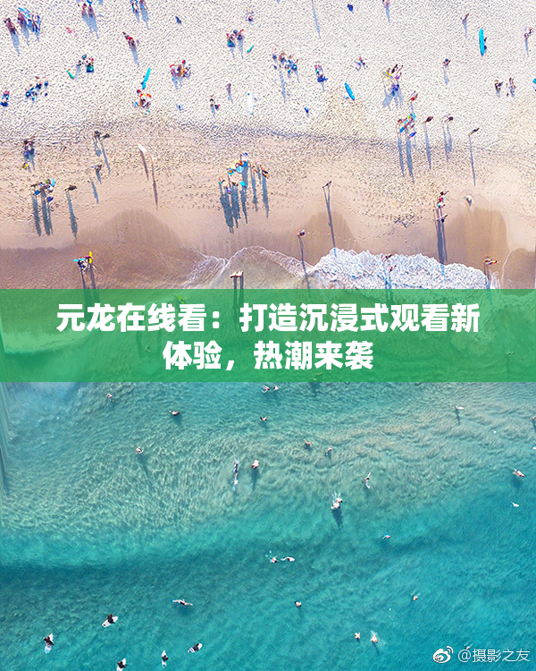 元龙在线看：打造沉浸式观看新体验，热潮来袭