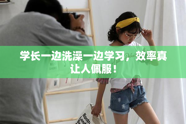 学长一边洗澡一边学习，效率真让人佩服！