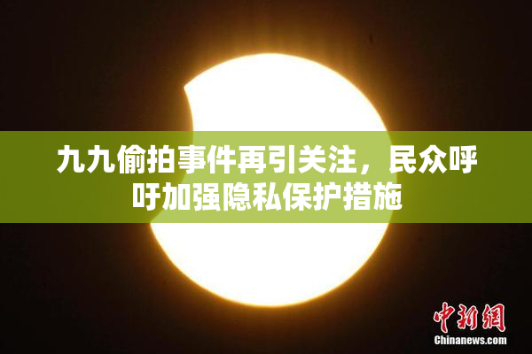 九九偷拍事件再引关注，民众呼吁加强隐私保护措施