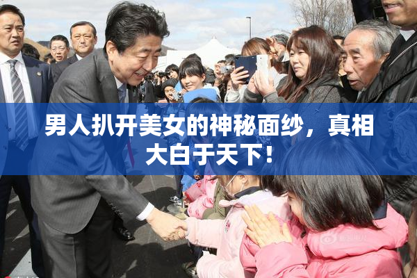 男人扒开美女的神秘面纱，真相大白于天下！