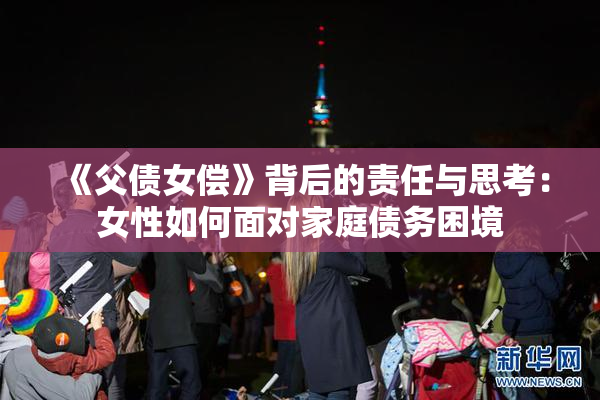 《父债女偿》背后的责任与思考：女性如何面对家庭债务困境